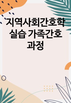 지역사회간호학 실습 가족간호과정