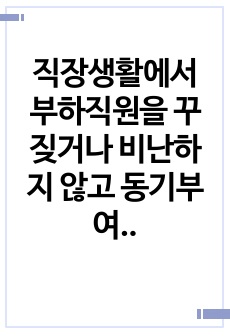 직장생활에서 부하직원을 꾸짖거나 비난하지 않고 동기부여하는 방법에 대하여 논하여라