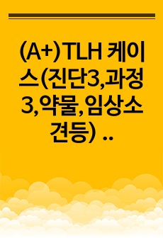 (A+)TLH 케이스(진단3,과정3,약물,임상소견등)  - 질문할게 없을정도로 잘했다고 칭찬해주심-