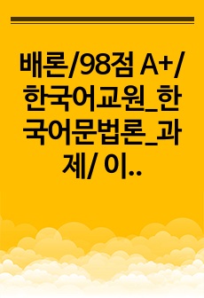 배론/98점  A+/ 한국어교원_한국어문법론_과제/ 이 과제를 수행하는 시점에, 여러분이 접하고 있는 텍스트(책, 인터넷 기사, 좋은 글 등) 하나를 고르고 그 텍스트에 쓰인 단어 각각의 품사를 구분하여 정리해 보시..