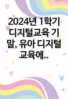 2024년 1학기 디지털교육 기말, 유아 디지털 교육에서 활용할 수 있는 교수매체를 제시하고, 본인이 제시한 교수매체 중 3개를 선택하여 각 교수매체가 지닌 장단점을 기술, 인공지능의 개념 및 원리를 제시하고, 일상..