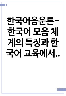 한국어음운론-한국어 모음 체계의 특징과 한국어 교육에서 모음 음소를 효율적으로 교육하는 방안