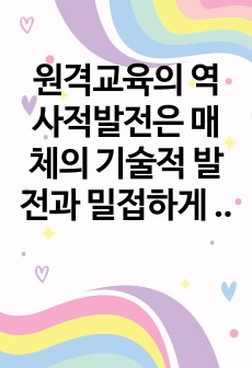 원격교육의 역사적발전은 매체의 기술적 발전과 밀접하게 연관되어 있으며,수업자료 등을 참고하여 원격교육의 역사적 발전을 본인이 생각하는 주요사건과 연대를 중심으로 재정리하시오.