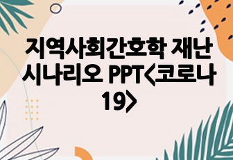 지역사회간호학 재난 시나리오 PPT<코로나 19>