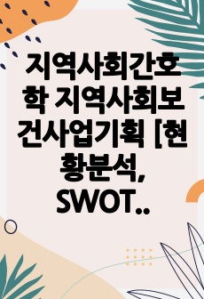 지역사회간호학 지역사회보건사업기획 [현황분석, SWOT, 오마하 간호진단 및 우선순위, BPRS적용, 목표설정, 전략및세부계획, 평가계획]