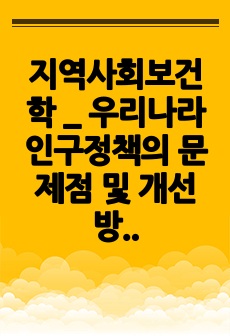 지역사회보건학 _ 우리나라 인구정책의 문제점 및 개선방안 분석