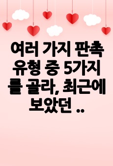 여러 가지 판촉유형 중 5가지를 골라, 최근에 보았던 사례를 수집하여 설명해 보시오.