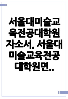 서울대미술교육전공대학원자소서, 서울대미술교육전공대학원면접시험, 서울대미술교육전공대학원기출, 서울대미술교육전공대학원논술문제, 서울대미술교육전공대학원지원동기, 서울대미술교육전공대학원입학시험, 서울대학교미술교육전공대학원입..