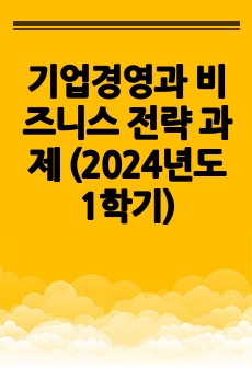 기업경영과 비즈니스 전략 과제 (2024년도 1학기)