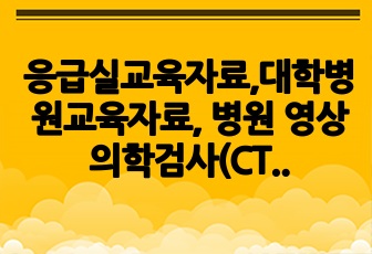 응급실교육자료,대학병원교육자료, 병원 영상의학검사(CT,X-ray,MRI)해석, 주요 질환별 영상 확인 방법