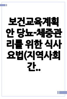 보건교육계획안 당뇨-체중관리를 위한 식사요법(지역사회간호학 실습_ A+맞음)