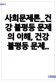 사회문제론_건강 불평등 문제의 이해, 건강 불평등 문제의 배경, 건강 불평등 문제의 원인, 건강 불평등 문제의 대안