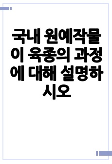 국내 원예작물이 육종의 과정에 대해 설명하시오