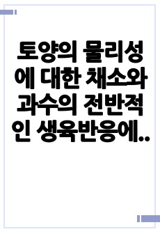 토양의 물리성에 대한 채소와 과수의 전반적인 생육반응에 대해 설명하시오.