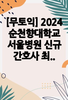 [무토익] 2024 순천향대학교 서울병원 신규간호사 최종합격 자소서 (스펙&인증O)