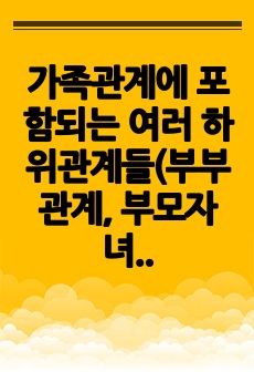 가족관계에 포함되는 여러 하위관계들(부부관계, 부모자녀관계, 형제자매관계, 친인척관계 등) 중 하나를 골라,그 관계의 특징이 다른 하위관계에 미치는 영향을 사례를 들어 구체적으로 작성하세요