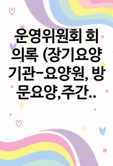 운영위원회 회의록 (장기요양기관-요양원, 방문요양,주간보호 운영위원회 회의 활용)