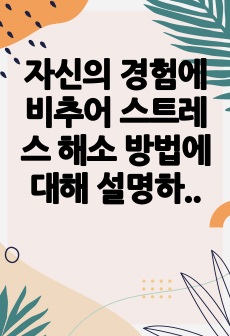 자신의 경험에 비추어 스트레스 해소 방법에 대해 설명하고, 효과가 있었다면 그 이유는 무엇이라고 생각하는지 토론해 보세요.