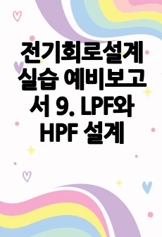 전기회로설계실습 예비보고서 9. LPF와 HPF 설계