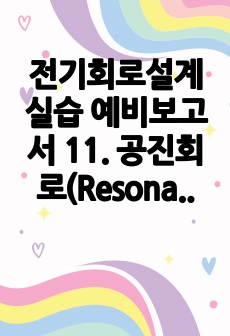 전기회로설계실습 예비보고서 11. 공진회로(Resonanr Circuit)와 대역여파기 설계