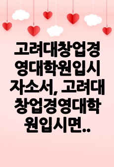 고려대창업경영대학원입시자소서, 고려대창업경영대학원입시면접시험, 고려대창업경영대학원기출면접,고려대학교창업경영대학원입시문제, 고려대창업경영대학원논술문제, 고려대학교창업경영대학원시험정보, 고려대학창업경영대학원자기소개서, ..