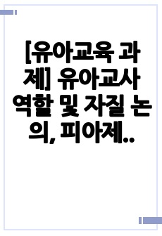 [유아교육 과제] 유아교사 역할 및 자질 논의, 피아제의 인지발달 이론 특징 및 사례