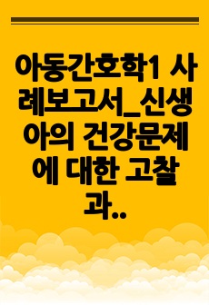 아동간호학1 사례보고서_신생아의 건강문제에 대한 고찰과 사례를 통한 비판적 사고와 간호과정