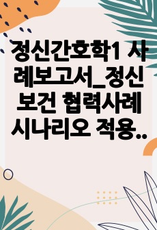 정신간호학1 사례보고서_정신보건 협력사례 시나리오 적용보고서