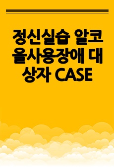 정신실습 알코올사용장애 대상자 CASE