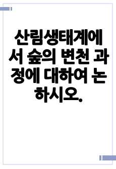 산림생태계에서 숲의 변천 과정에 대하여 논하시오.