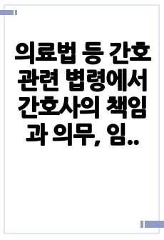 의료법 등 간호관련 볍령에서 간호사의 책임과 의무, 임상실무 사례에서 법적, 윤리적 문제 분석