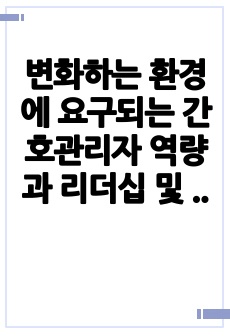 변화하는 환경에 요구되는 간호관리자 역량과 리더십 및 국내 외 간호관리자의 사례 분석과 의견