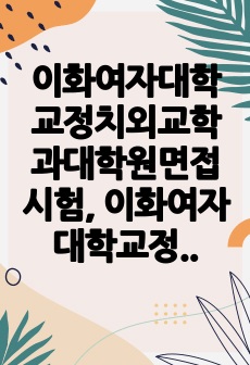 이화여자대학교정치외교학과대학원면접시험, 이화여자대학교정외과논술시험문제, 이화여자대학교정치외교학과대학원구두시험, 이화여대정치학대학원자기소개서, 정치외교학과대학원지원동기작성요령, 이화여대정치외교학과대학원자기00소개서, ..