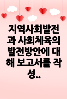 지역사회발전과 사회체육의 발전방안에 대해 보고서를 작성해보세요.