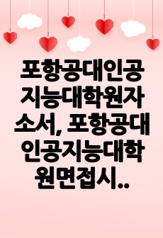 포항공대인공지능대학원자소서, 포항공대인공지능대학원면접시험, 포항공대인공지능대학원기출, 포항공대인공지능대학원논술문제, 포항공대인공지능대학원지원동기, 포항공대인공지능대학원입학시험, 포항공과대학교인공지능대학원입시, 포항공..