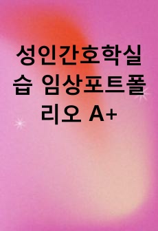 성인간호학실습 임상포트폴리오 A+