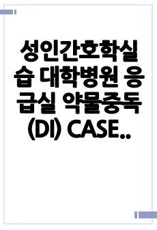 성인간호학실습 대학병원 응급실 약물중독(DI) CASE STUDY (A+받음) 간호진단/과정 각 3개(고체온, 전해질불균형, 욕창위험성)