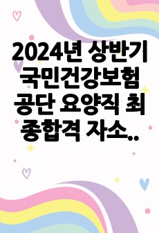 2024년 상반기 국민건강보험공단 요양직 최종합격 자소서+경험 및 경력기술서