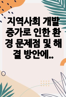 지역사회 개발 증가로 인한 환경 문제점 및 해결 방안에 대해 서술하시오