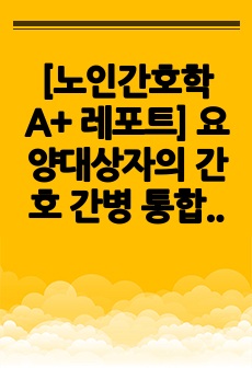 [노인간호학 A+ 레포트] 요양대상자의 간호 간병 통합서비스 장,단점 제시 (문제점 중점파악)