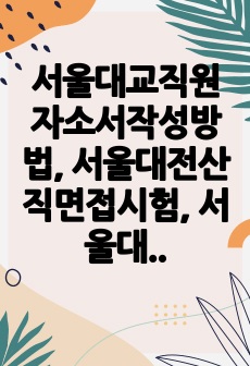 서울대교직원자소서작성방법, 서울대전산직면접시험, 서울대행정직직무계획서, 서울대관리직채용면접, 서울대기술직교직원입사논술, 서울대공무직입사지원동기, 서울대행정직구두면접문제, 서울대관리직입사면접문제, 서울대교육전문직자기소..