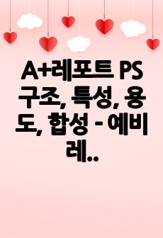 A+레포트 PS 구조, 특성, 용도, 합성 -  예비레포트