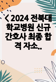 < 2024 전북대학교병원 신규 간호사 최종 합격 자소서(자기소개서) 및 면접 질문>