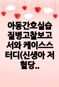 아동간호실습 질병고찰보고서와 케이스스터디(신생아 저혈당)