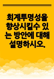 회계투명성을 향상시킬수 있는 방안에 대해 설명하시오.