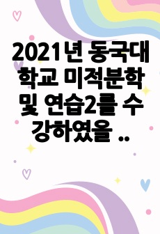 2021년 동국대학교 미적분학 및 연습2를 수강하였을 당시의 중간고사 문제와 저의 답안입니다. A-받은 점 유의해주시고 참고만 해주세요.