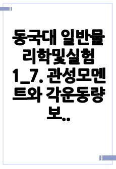 동국대 일반물리학및실험1_7. 관성모멘트와 각운동량 보존_2021년 결과보고서 A+ (이론설명, 실험과정, 오차원인, 해결방안)