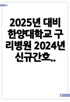 2025년 대비 한양대학교 구리병원 2024년 신규간호사 합격 자소서 (스펙, 인증 O)