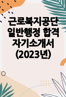 근로복지공단 일반행정 합격 자기소개서 (2023년)
