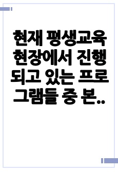 현재 평생교육 현장에서 진행되고 있는 프로그램들 중 본인의 관심 영역에 있는           프로그램 하나를 선택하여 프로그램의 특성, 주요 내용, 성과를 바탕으로 분석 및 발전 방안을 작성하시오